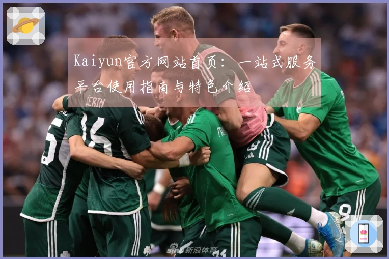 Kaiyun官方网站首页：一站式服务平台使用指南与特色介绍