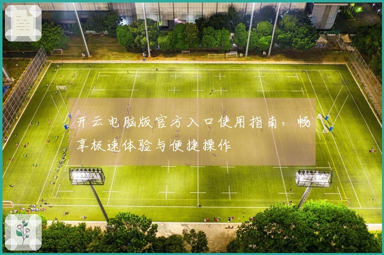 开云电脑版官方入口使用指南，畅享极速体验与便捷操作