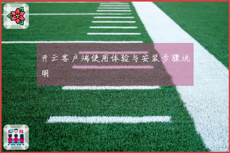 开云客户端使用体验与安装步骤说明