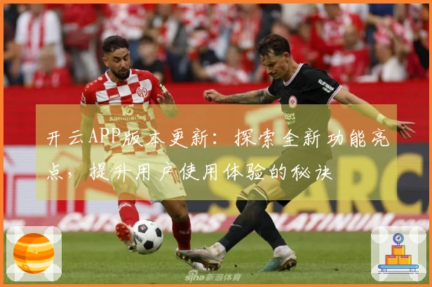 开云APP版本更新：探索全新功能亮点，提升用户使用体验的秘诀
