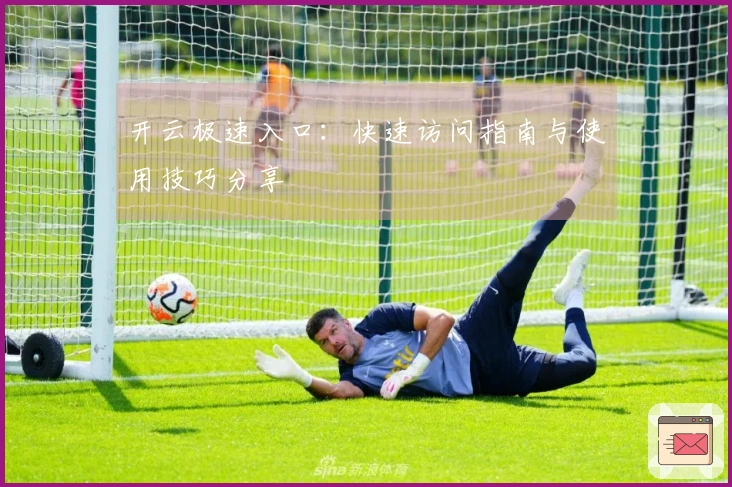 开云极速入口：快速访问指南与使用技巧分享