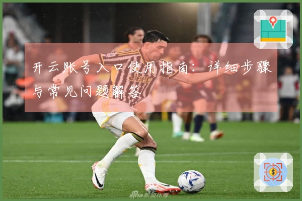 开云账号入口使用指南:详细步骤与常见问题解答