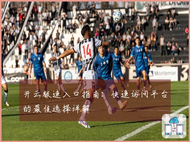 开云极速入口指南：快速访问平台的最佳选择详解