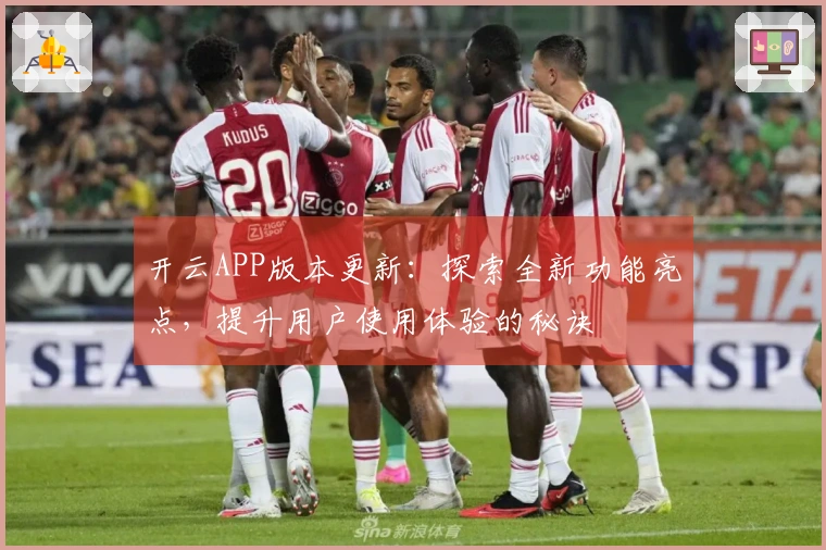 开云APP版本更新：探索全新功能亮点，提升用户使用体验的秘诀