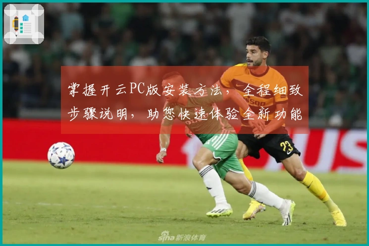 掌握开云PC版安装方法，全程细致步骤说明，助您快速体验全新功能亮点！