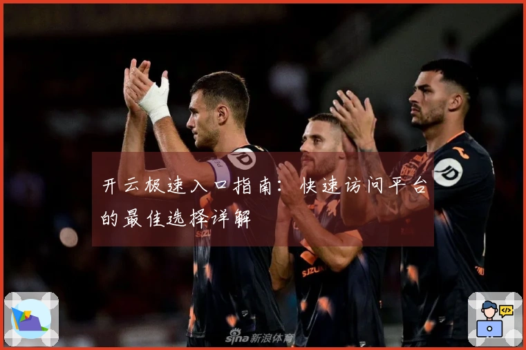 开云极速入口指南：快速访问平台的最佳选择详解
