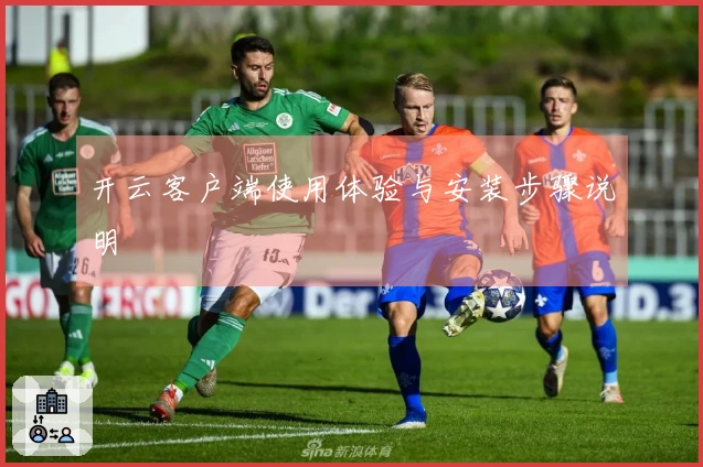 开云客户端使用体验与安装步骤说明