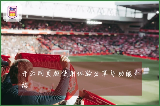 开云网页版使用体验分享与功能介绍