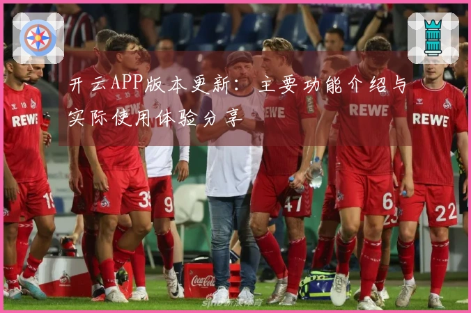 开云APP版本更新：主要功能介绍与实际使用体验分享